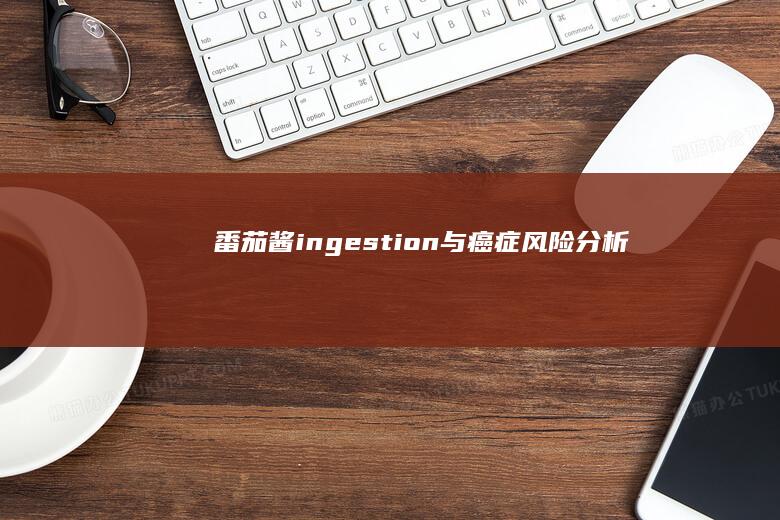 “番茄酱 ingestion 与癌症风险分析”